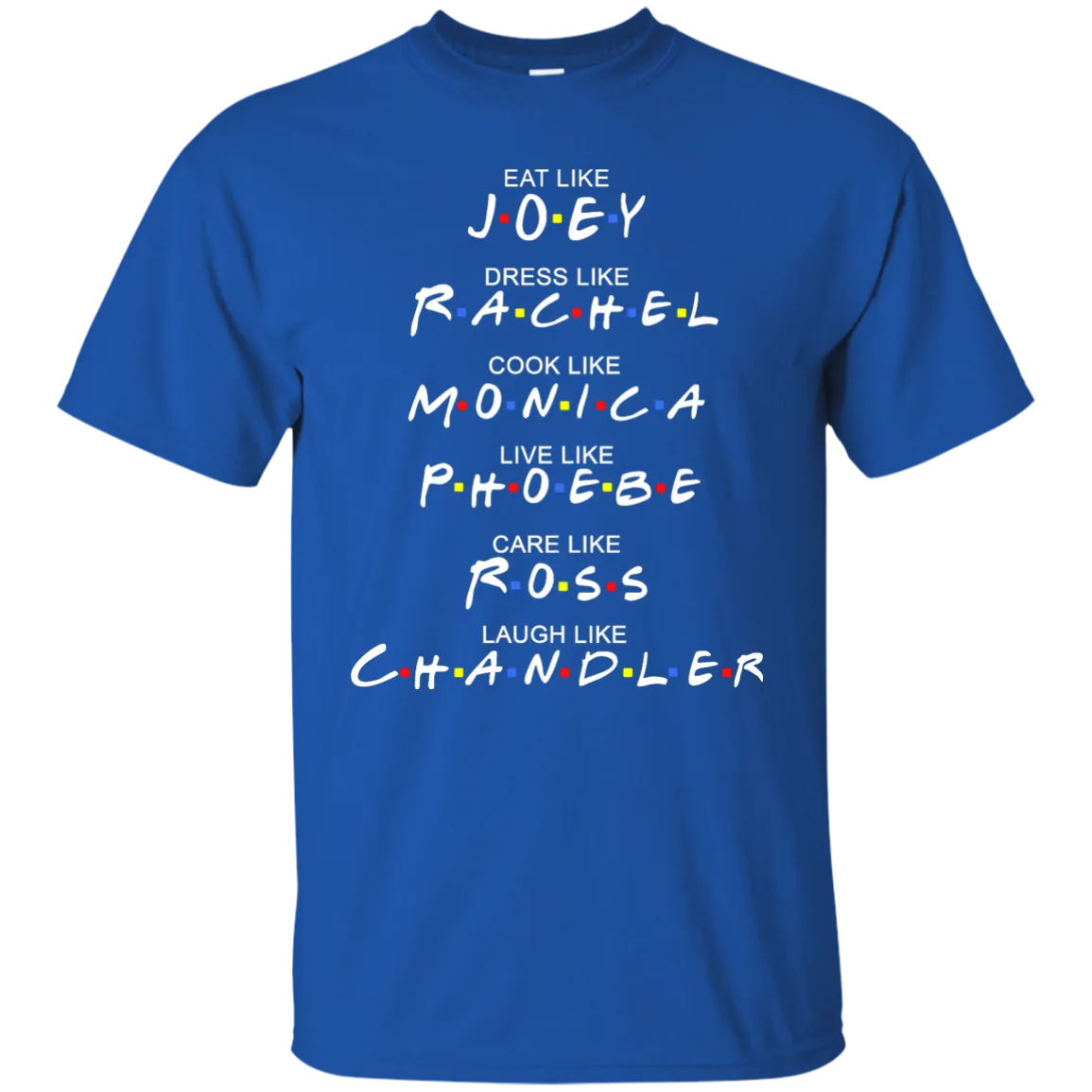 Eat Like Joey. Dress Like Rachel. Cook Like Monica.. Tee